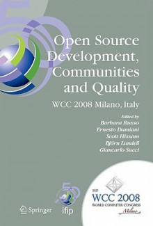 Open Source Development, Communities and Quality: Ifip 20th World Computer Congress, Working Group 2.3 on Open Source Software, September 7-10, 2008, Milano, Italy - Barbara Russo