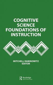 Cognitive Science Foundations of Instruction - Mitchell Rabinowitz