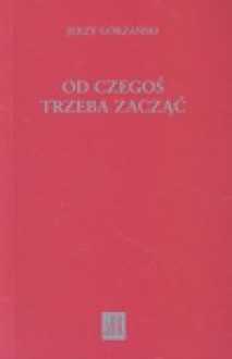 Od czegoś trzeba zacząć - Jerzy Górzański