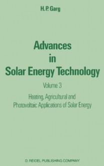 Advances in Solar Energy Technology: Volume 3 Heating, Agricultural and Photovoltaic Applications of Solar Energy: 003 - H.P. Garg