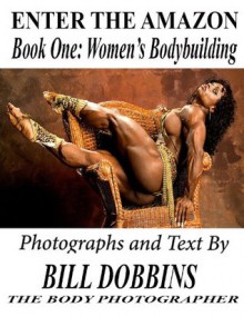 Enter the Amazon: Book One: Women's Bodybuilding - Bill Dobbins