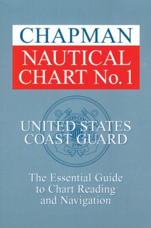 Chapman Nautical Chart No. 1: The Essential Guide to Chart Reading and Navigation - United States Coast Guard, John Wooldridge, The United States Government, United States Coast Guard