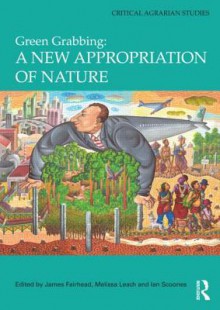 Green Grabbing: A New Appropriation of Nature. Edited by James Fairhead, Melissa Leach, Ian Scoones - James Fairhead