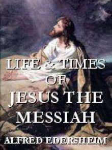 Life and Times of Jesus the Messiah - Alfred Edersheim