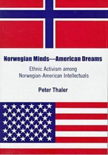 Norwegian Minds American Dreams: Ethnic Activism Among Norwegian American Intellectuals - Peter Thaler