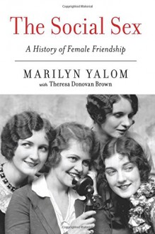 The Social Sex: A History of Female Friendship - Theresa Donovan Brown,Marilyn Yalom