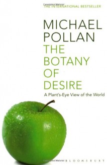 The Botany of Desire: A Plant's-eye View of the World - Michael Pollan