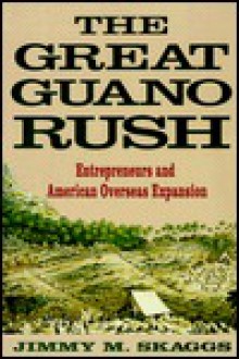 The Great Guano Rush: Entrepreneurs and American Overseas Expansion - Jimmy M. Skaggs