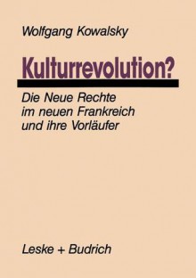 Kulturrevolution?: Die Neue Rechte Im Neuen Frankreich Und Ihre Vorlaufer - Wolfgang Kowalsky