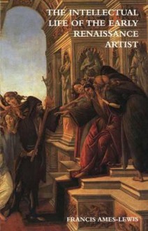 The Intellectual Life of the Early Renaissance Artist - Francis Ames-Lewis