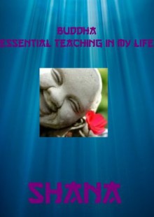 Buddha - The Essential Teachings in My Life - Shana