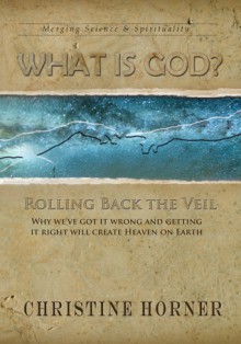 What Is God? Rolling Back the Veil - Christine Horner