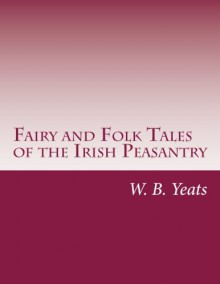 Fairy and Folk Tales of the Irish Peasantry - W. B. Yeats