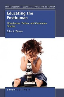 Educating the Posthuman - John A. Weaver