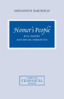 Homer's People: Epic Poetry and Social Formation - Johannes Haubold