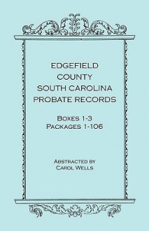 Edgefield County, South Carolina, Probate Records, Boxes One Through Three, Packages 1-106 - Carol Wells