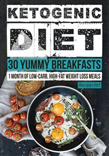 Ketogenic Diet: 30 Yummy Ketogenic Breakfast Recipes: 30 Days of Breakfast + FREE GIFT! (Ketogenic Cookbook, High Fat Low Carb, Keto Diet, Weight Loss, Epilepsy, Diabetes) - Recipes365 Cookbooks, Mr Ketogenic