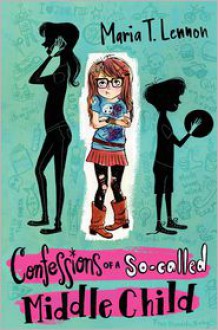 Confessions of a So-called Middle Child - Maria T. Lennon