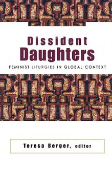 Dissident Daughters: Feminist Liturgies in Global Context - Teresa Berger