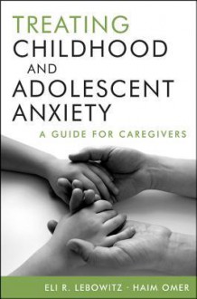 Treating Childhood and Adolescent Anxiety: A Guide for Caregivers - Eli R Lebowitz, Haim Omer