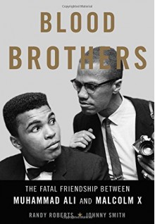 Blood Brothers: The Fatal Friendship Between Muhammad Ali and Malcolm X - Randy Roberts, Johnny Smith