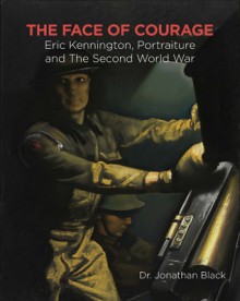 The Face of Courage: Eric Kennington, Portraiture and the Second World War - Jonathan Black