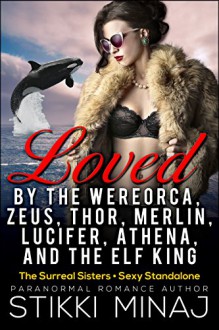 Loved by the Wereorca, Zeus, Thor, Merlin, Lucifer, Athena, and the Elf King - Stikki Minaj