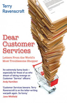 Dear Customer Services: Letters from the World's Most Troublesome Shopper - Terry Ravenscroft