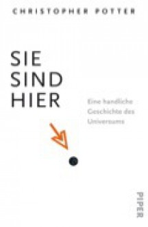 Sie sind hier. Eine handliche Geschichte des Universums - Christopher Potter, Dagmar Mallett