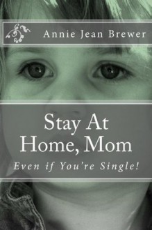 Stay At Home, Mom: Even if You're Single! - Annie Jean Brewer