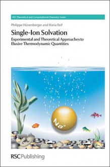 Single-Ion Solvation: Experimental and Theoretical Approaches to Elusive Thermodynamic Quantities - Philippe H. Hunenberger, Kenneth D. Jordan, Walter Thiel, Maria M. Reif, Jonathan Hirst, Carmay Lim, Maria Reif, Kenneth D Jordan