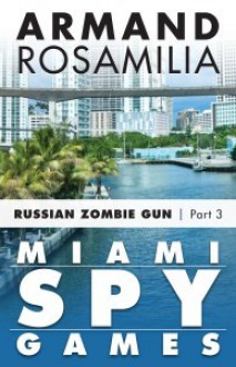 Miami Spy Games: Russian Zombie Gun, Part Three - Armand Rosamilia