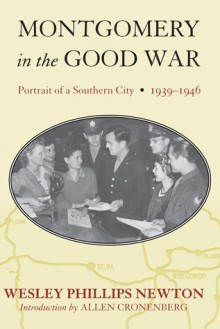 Montgomery in the Good War: Portrait of a Southern City, 1939-1946 - Wesley Phillips Newton, Allen Cronenberg