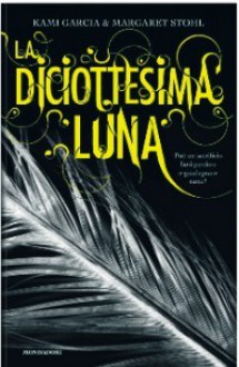 La diciottesima luna - Kami Garcia, Margaret Stohl, Elisa Caligiana