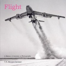 Flight: A History of Aviation in Photographs - T.A. Heppenheimer