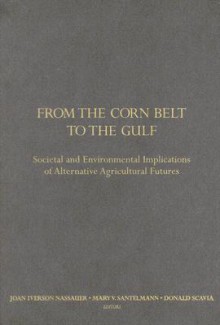 From the Corn Belt to the Gulf: Societal and Environmental Implications of Alternative Agricultural Futures - Joan Nassauer, Donald Scavia, Mary Santelmann