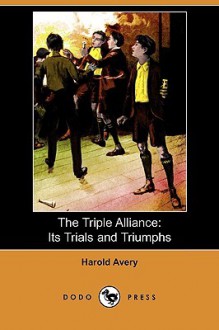 The Triple Alliance: Its Trials and Triumphs (Dodo Press) - Harold Avery