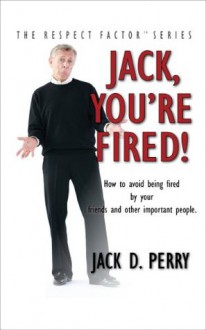 Jack, You're Fired! (The Respect Factor Series) - Jack Perry, Judy Perry, Donald Moine, Kevin Foley