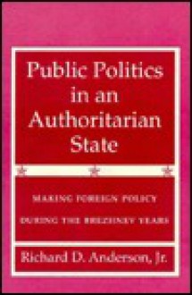 Public Politics in an Authoritarian State: Making Foreign Policy During the Brezhnev Years - Richard D. Anderson