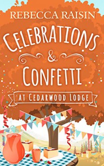 Celebrations and Confetti At Cedarwood Lodge: A feel good, hilarious romance to curl up with by the fire - Rebecca Raisin