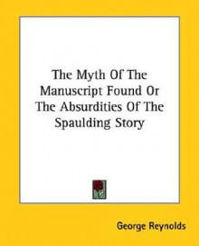 The Myth of the Manuscript Found or the Absurdities of the Spaulding Story - George Reynolds