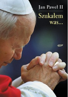 Szukałem was... - Jan Paweł II, Janusz Poniewierski