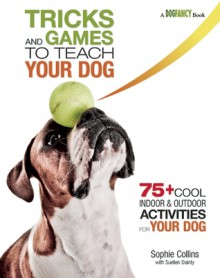 Tricks and Games to Teach Your Dog: 75+ Cool Activities to Bring Out Your Dog's Inner Star - Sophie Collins, Suellen Dainty