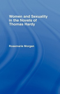 Women and Sexuality in the Novels of Thomas Hardy - Rosemarie Morgan