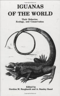 Iguanas of the World: Their Behavior, Ecology and Conservation (Noyes Series in Animal Behavior, Ecology, Conservation, and Management) - Gordon M. Burghardt, A. Stanley Rand, Gordon M. Burghardt, A. Stanley Rand