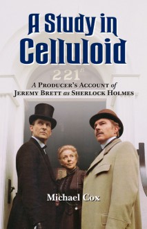 A Study in Celluloid: A Producer's Account of Jeremy Brett as Sherlock Holmes - Michael Cox