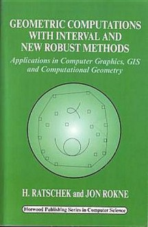 Geometric Computations with Interval and New Robust Methods: Applications in Computer Graphics, GIS and Computational Geometry - Helmut Ratschek, Jon Rokne, Helmut Ratschek