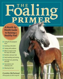 The Foaling Primer: A Step-by-Step Guide to Raising a Healthy Foal - Cynthia McFarland