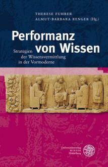 Performanz Von Wissen: Strategien Der Wissensvermittlung in Der Vormoderne - Therese Fuhrer, Almut-Barbara Renger