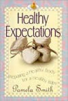 Healthy Expections: Preparing a Healthy Body for a Healthy Baby - Pamela M. Smith